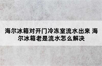 海尔冰箱对开门冷冻室流水出来 海尔冰箱老是流水怎么解决